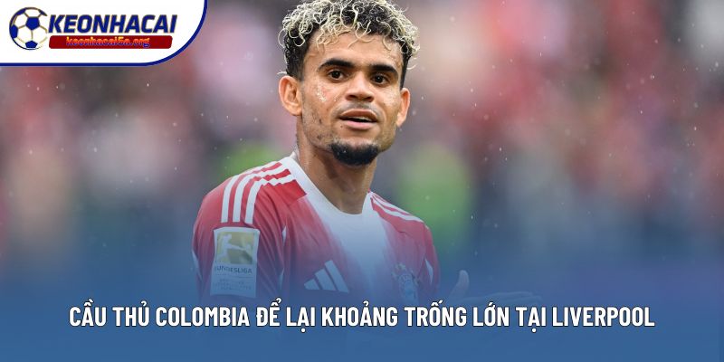 Cầu thủ Colombia để lại khoảng trống lớn tại Liverpool