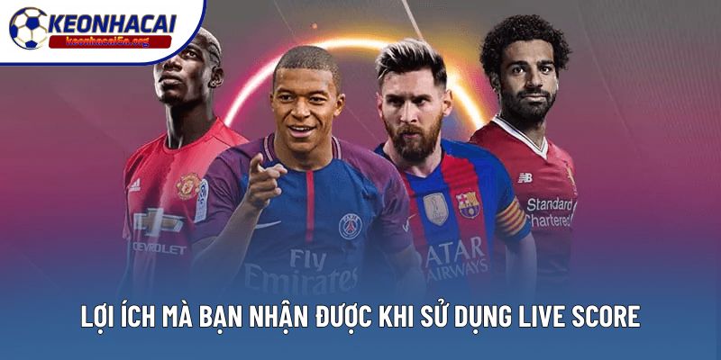Lợi ích mà bạn nhận được khi sử dụng Live Score